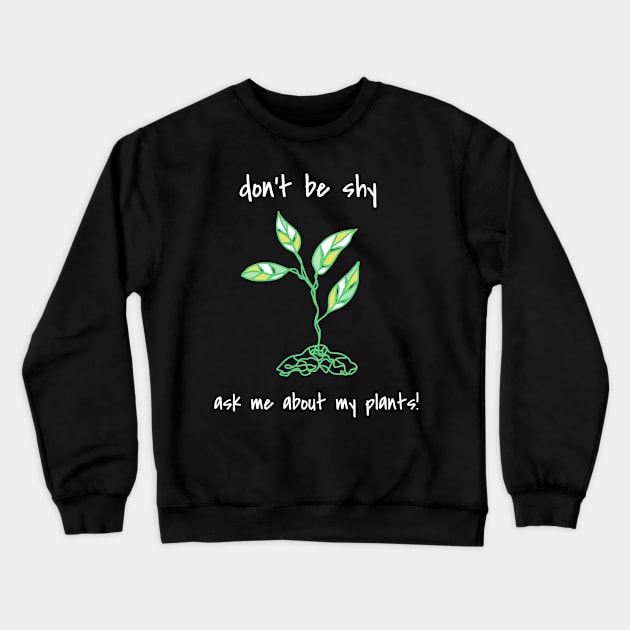 Don't Be Shy Ask Me About My Plants Crewneck Sweatshirt by faiiryliite